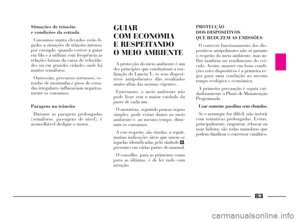 Lancia Ypsilon 2001 Manual de Uso e Manutenção (in Portuguese) 83
fO
Situações de trânsito
e condições da estrada
Consumos muito elevados estão li-
gados a situações de trânsito intenso,
por exemplo, quando estiver a guiar
em fila e a utilizar com frequ Lancia Ypsilon 2001 Manual de Uso e Manutenção (in Portuguese) 83
fO
Situações de trânsito
e condições da estrada
Consumos muito elevados estão li-
gados a situações de trânsito intenso,
por exemplo, quando estiver a guiar
em fila e a utilizar com frequ
