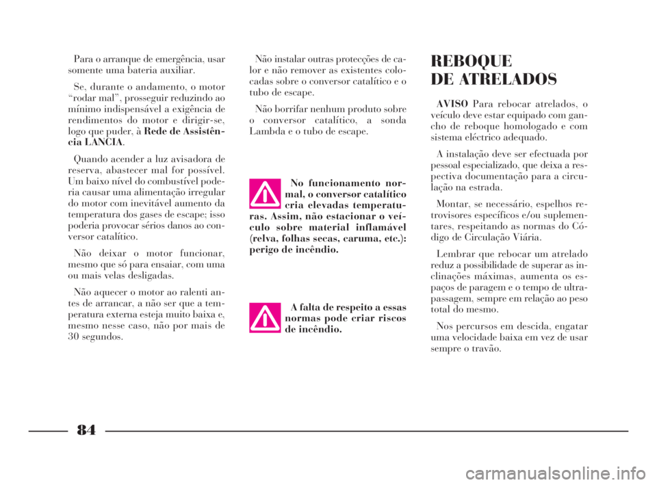 Lancia Ypsilon 2001 Manual de Uso e Manutenção (in Portuguese) 84
fO
Para o arranque de emergência, usar
somente uma bateria auxiliar.
Se, durante o andamento, o motor
“rodar mal”, prosseguir reduzindo ao
mínimo indispensável a exigência de
rendimentos do Lancia Ypsilon 2001 Manual de Uso e Manutenção (in Portuguese) 84
fO
Para o arranque de emergência, usar
somente uma bateria auxiliar.
Se, durante o andamento, o motor
“rodar mal”, prosseguir reduzindo ao
mínimo indispensável a exigência de
rendimentos do