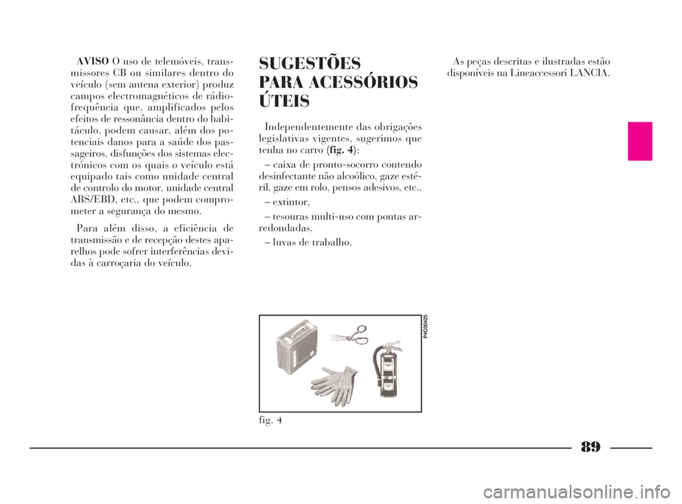 Lancia Ypsilon 2001 Manual de Uso e Manutenção (in Portuguese) 89
fO
SUGESTÕES
PARA ACESSÓRIOS
ÚTEIS
Independentemente das obrigações
legislativas vigentes, sugerimos que
tenha no carro (fig. 4):
– caixa de pronto-socorro contendo
desinfectante não alcoó Lancia Ypsilon 2001 Manual de Uso e Manutenção (in Portuguese) 89
fO
SUGESTÕES
PARA ACESSÓRIOS
ÚTEIS
Independentemente das obrigações
legislativas vigentes, sugerimos que
tenha no carro (fig. 4):
– caixa de pronto-socorro contendo
desinfectante não alcoó
