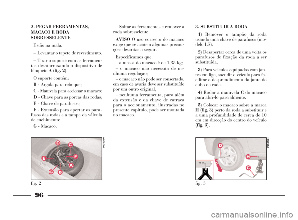 Lancia Ypsilon 2001 Manual de Uso e Manutenção (in Portuguese) 96
fO
2. PEGAR FERRAMENTAS,
MACACO E RODA
SOBRESSELENTE
Estão na mala.
– Levantar o tapete de revestimento.
– Tirar o suporte com as ferramen-
tas desatarraxando o dispositivo de
bloqueioA (fig. Lancia Ypsilon 2001 Manual de Uso e Manutenção (in Portuguese) 96
fO
2. PEGAR FERRAMENTAS,
MACACO E RODA
SOBRESSELENTE
Estão na mala.
– Levantar o tapete de revestimento.
– Tirar o suporte com as ferramen-
tas desatarraxando o dispositivo de
bloqueioA (fig.