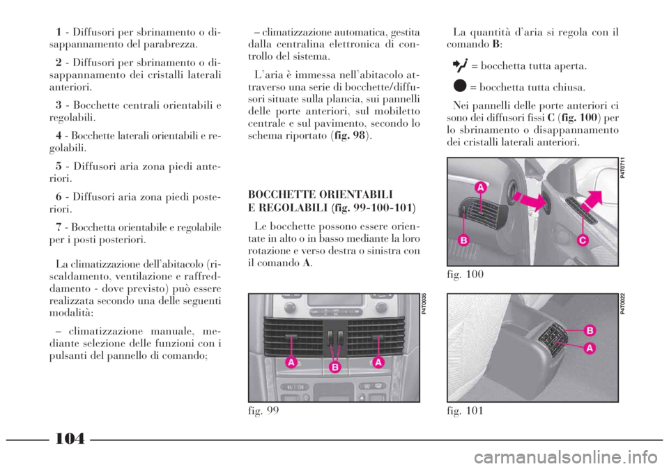 Lancia Lybra 2004 Libretto Uso Manutenzione (in Italian) 104
1- Diffusori per sbrinamento o di-
sappannamento del parabrezza.
2- Diffusori per sbrinamento o di-
sappannamento dei cristalli laterali
anteriori.
3- Bocchette centrali orientabili e
regolabili.
Lancia Lybra 2004 Libretto Uso Manutenzione (in Italian) 104
1- Diffusori per sbrinamento o di-
sappannamento del parabrezza.
2- Diffusori per sbrinamento o di-
sappannamento dei cristalli laterali
anteriori.
3- Bocchette centrali orientabili e
regolabili.