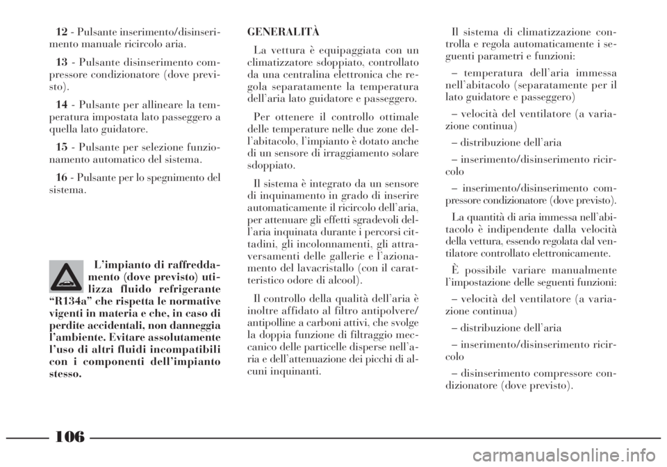 Lancia Lybra 2005  Libretto Uso Manutenzione (in Italian) 106
12- Pulsante inserimento/disinseri-
mento manuale ricircolo aria.
13- Pulsante disinserimento com-
pressore condizionatore (dove previ-
sto).
14- Pulsante per allineare la tem-
peratura impostata 