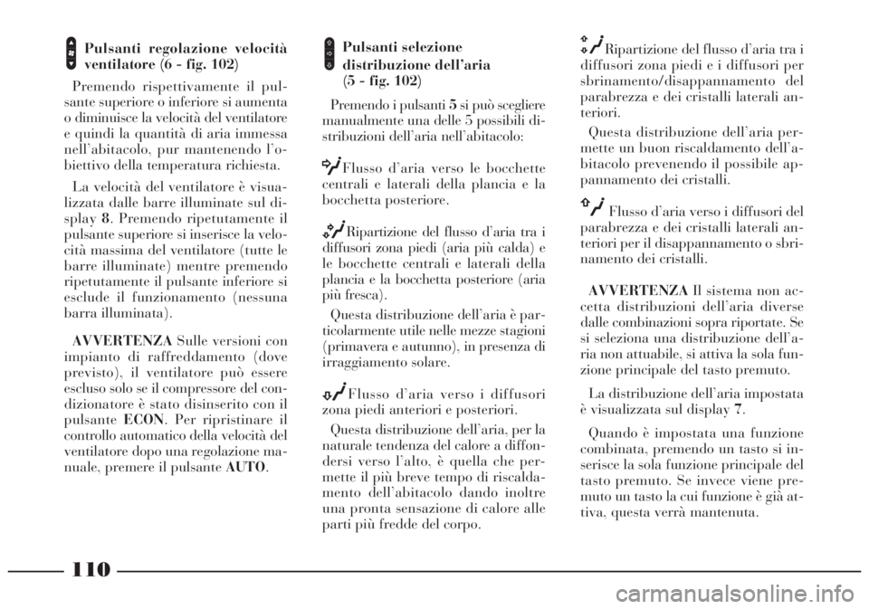 Lancia Lybra 2004 Libretto Uso Manutenzione (in Italian) 110
Pulsanti regolazione velocità
ventilatore (6 - fig. 102)
Premendo rispettivamente il pul-
sante superiore o inferiore si aumenta
o diminuisce la velocità del ventilatore
e quindi la quantità d Lancia Lybra 2004 Libretto Uso Manutenzione (in Italian) 110
Pulsanti regolazione velocità
ventilatore (6 - fig. 102)
Premendo rispettivamente il pul-
sante superiore o inferiore si aumenta
o diminuisce la velocità del ventilatore
e quindi la quantità d