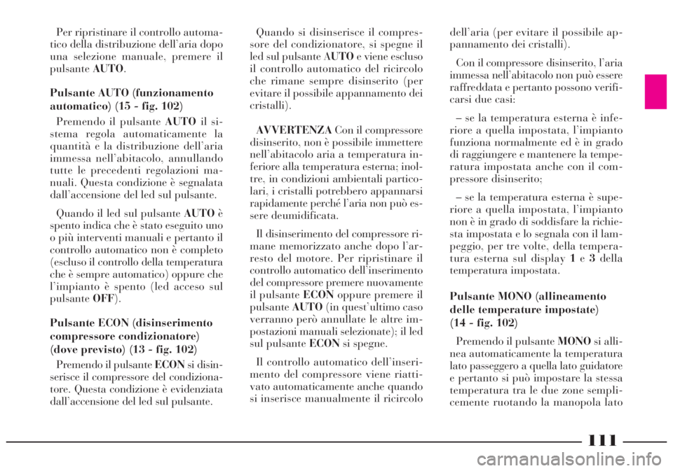 Lancia Lybra 2004 Libretto Uso Manutenzione (in Italian) 111
Per ripristinare il controllo automa-
tico della distribuzione dell’aria dopo
una selezione manuale, premere il
pulsanteAUTO.
Pulsante AUTO (funzionamento
automatico) (15 - fig. 102)
Premendo il Lancia Lybra 2004 Libretto Uso Manutenzione (in Italian) 111
Per ripristinare il controllo automa-
tico della distribuzione dell’aria dopo
una selezione manuale, premere il
pulsanteAUTO.
Pulsante AUTO (funzionamento
automatico) (15 - fig. 102)
Premendo il