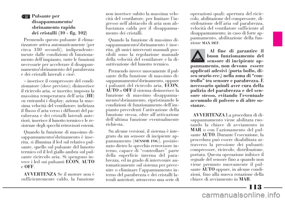 Lancia Lybra 2004 Libretto Uso Manutenzione (in Italian) 113
Pulsante per
disappannamento/
sbrinamento rapido
dei cristalli (10 - fig. 102)
Premendo questo pulsante il clima-
tizzatore attiva automaticamente (per
circa 180 secondi), indipendente-
mente da Lancia Lybra 2004 Libretto Uso Manutenzione (in Italian) 113
Pulsante per
disappannamento/
sbrinamento rapido
dei cristalli (10 - fig. 102)
Premendo questo pulsante il clima-
tizzatore attiva automaticamente (per
circa 180 secondi), indipendente-
mente da