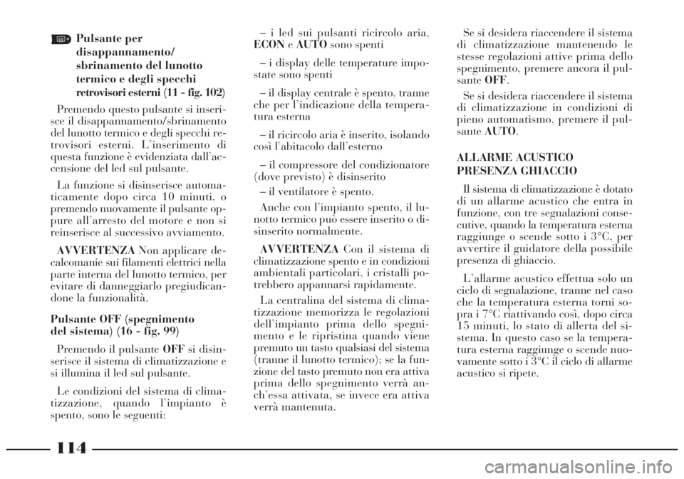Lancia Lybra 2004 Libretto Uso Manutenzione (in Italian) 114
Pulsante per
disappannamento/
sbrinamento del lunotto
termico e degli specchi
retrovisori esterni (11 - fig. 102)
Premendo questo pulsante si inseri-
sce il disappannamento/sbrinamento
del luno Lancia Lybra 2004 Libretto Uso Manutenzione (in Italian) 114
Pulsante per
disappannamento/
sbrinamento del lunotto
termico e degli specchi
retrovisori esterni (11 - fig. 102)
Premendo questo pulsante si inseri-
sce il disappannamento/sbrinamento
del luno