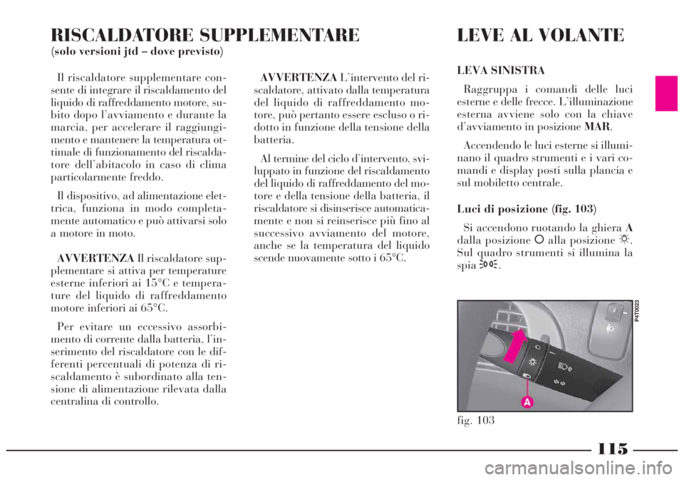Lancia Lybra 2004 Libretto Uso Manutenzione (in Italian) Il riscaldatore supplementare con-
sente di integrare il riscaldamento del
liquido di raffreddamento motore, su-
bito dopo l’avviamento e durante la
marcia, per accelerare il raggiungi-
mento e mant Lancia Lybra 2004 Libretto Uso Manutenzione (in Italian) Il riscaldatore supplementare con-
sente di integrare il riscaldamento del
liquido di raffreddamento motore, su-
bito dopo l’avviamento e durante la
marcia, per accelerare il raggiungi-
mento e mant
