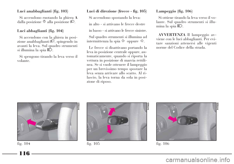 Lancia Lybra 2004 Libretto Uso Manutenzione (in Italian) 116
Lampeggio (fig. 106)
Si ottiene tirando la leva verso il vo-
lante. Sul quadro strumenti si illu-
mina la spia 1.
AVVERTENZAIl lampeggio av-
viene con le luci abbaglianti. Per evi-
tare sanzioni a Lancia Lybra 2004 Libretto Uso Manutenzione (in Italian) 116
Lampeggio (fig. 106)
Si ottiene tirando la leva verso il vo-
lante. Sul quadro strumenti si illu-
mina la spia 1.
AVVERTENZAIl lampeggio av-
viene con le luci abbaglianti. Per evi-
tare sanzioni a