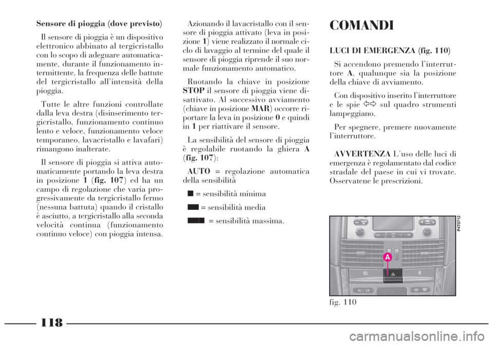 Lancia Lybra 2004 Libretto Uso Manutenzione (in Italian) 118
fig. 110
P4T0712
COMANDI
LUCI DI EMERGENZA (fig. 110)
Si accendono premendo l’interrut-
toreA, qualunque sia la posizione
della chiave di avviamento.
Con dispositivo inserito l’interruttore
e Lancia Lybra 2004 Libretto Uso Manutenzione (in Italian) 118
fig. 110
P4T0712
COMANDI
LUCI DI EMERGENZA (fig. 110)
Si accendono premendo l’interrut-
toreA, qualunque sia la posizione
della chiave di avviamento.
Con dispositivo inserito l’interruttore
e