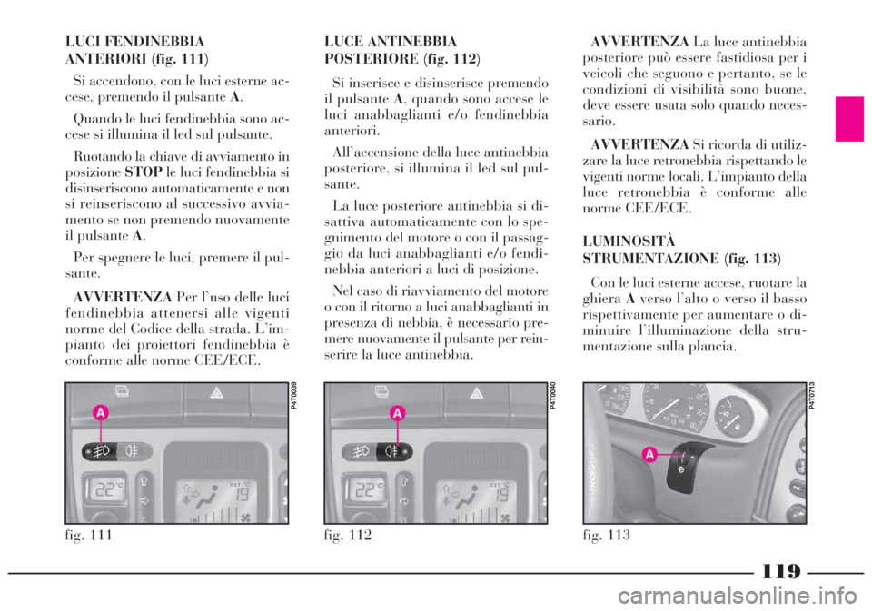 Lancia Lybra 2004 Libretto Uso Manutenzione (in Italian) 119
fig. 112
P4T0040
fig. 111
P4T0039
LUCI FENDINEBBIA
ANTERIORI (fig. 111)
Si accendono, con le luci esterne ac-
cese, premendo il pulsante A.
Quando le luci fendinebbia sono ac-
cese si illumina il Lancia Lybra 2004 Libretto Uso Manutenzione (in Italian) 119
fig. 112
P4T0040
fig. 111
P4T0039
LUCI FENDINEBBIA
ANTERIORI (fig. 111)
Si accendono, con le luci esterne ac-
cese, premendo il pulsante A.
Quando le luci fendinebbia sono ac-
cese si illumina il