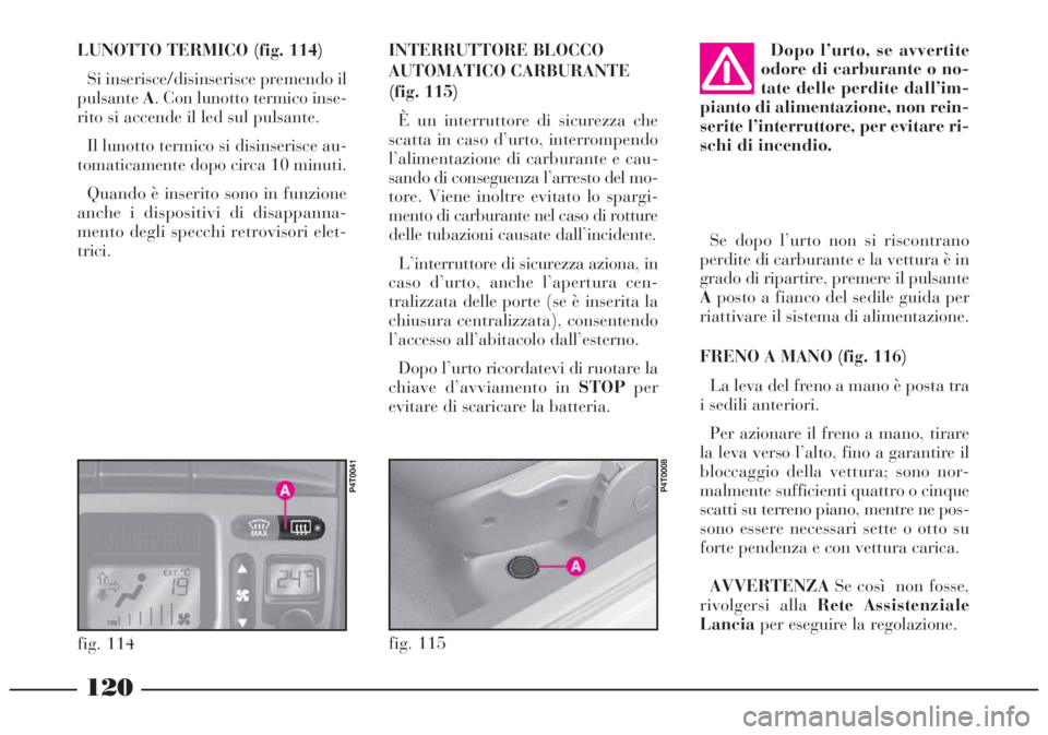 Lancia Lybra 2004  Libretto Uso Manutenzione (in Italian) 120
fig. 115
P4T0008
INTERRUTTORE BLOCCO
AUTOMATICO CARBURANTE
(fig. 115)
È un interruttore di sicurezza che
scatta in caso d’urto, interrompendo
l’alimentazione di carburante e cau-
sando di con