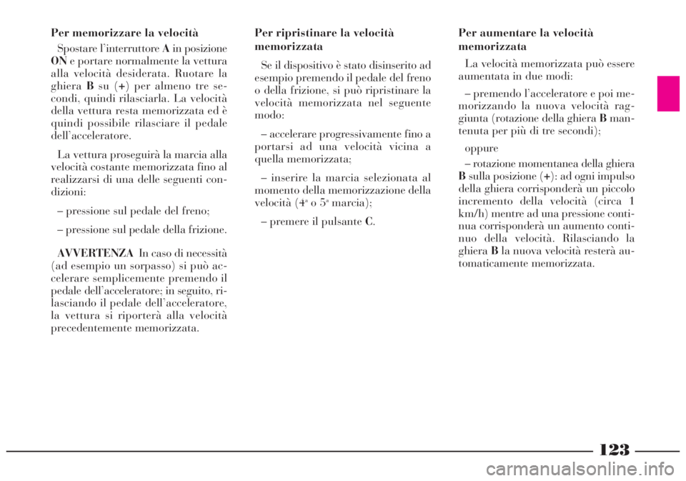 Lancia Lybra 2004  Libretto Uso Manutenzione (in Italian) 123
Per aumentare la velocità
memorizzata
La velocità memorizzata può essere
aumentata in due modi:
– premendo l’acceleratore e poi me-
morizzando la nuova velocità rag-
giunta (rotazione dell