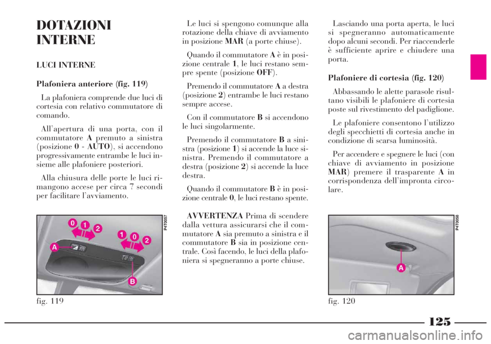 Lancia Lybra 2004  Libretto Uso Manutenzione (in Italian) 125
DOTAZIONI
INTERNE
LUCI INTERNE 
Plafoniera anteriore (fig. 119)
La plafoniera comprende due luci di
cortesia con relativo commutatore di
comando.
All’apertura di una porta, con il
commutatoreApr