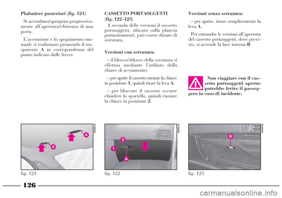 Lancia Lybra 2004  Libretto Uso Manutenzione (in Italian) 126
Plafoniere posteriori (fig. 121)
Si accendono/spengono progressiva-
mente all’apertura/chiusura di una
porta.
L’accensione e lo spegnimento ma-
nuale si realizzano premendo il tra-
sparenteAin