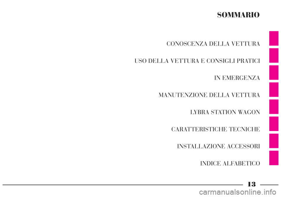 Lancia Lybra 2004 Libretto Uso Manutenzione (in Italian) 13
CONOSCENZA DELLA VETTURA
USO DELLA VETTURA E CONSIGLI PRATICI
IN EMERGENZA
MANUTENZIONE DELLA VETTURA
LYBRA STATION WAGON
CARATTERISTICHE TECNICHE
INSTALLAZIONE ACCESSORI
INDICE ALFABETICO
SOMMARIO Lancia Lybra 2004 Libretto Uso Manutenzione (in Italian) 13
CONOSCENZA DELLA VETTURA
USO DELLA VETTURA E CONSIGLI PRATICI
IN EMERGENZA
MANUTENZIONE DELLA VETTURA
LYBRA STATION WAGON
CARATTERISTICHE TECNICHE
INSTALLAZIONE ACCESSORI
INDICE ALFABETICO
SOMMARIO