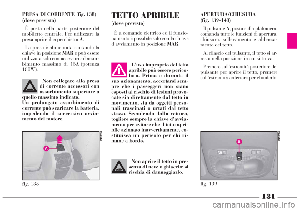 Lancia Lybra 2004  Libretto Uso Manutenzione (in Italian) 131
PRESA DI CORRENTE (fig. 138)
(dove prevista)
È posta nella parte posteriore del
mobiletto centrale. Per utilizzare la
presa aprire il coperchietto A.
La presa è alimentata ruotando la
chiave in 