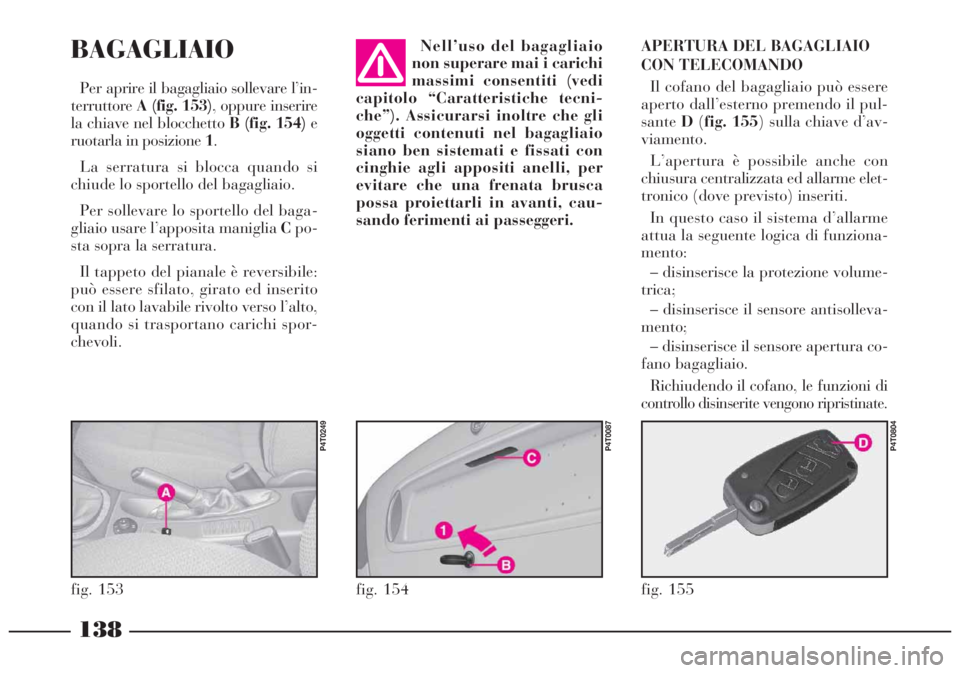 Lancia Lybra 2004  Libretto Uso Manutenzione (in Italian) 138
BAGAGLIAIO
Per aprire il bagagliaio sollevare l’in-
terruttoreA (fig. 153), oppure inserire
la chiave nel blocchetto B (fig. 154) e
ruotarla in posizione1.
La serratura si blocca quando si
chiud