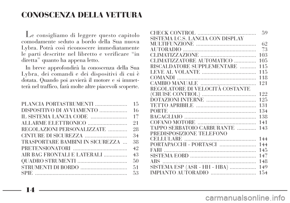 Lancia Lybra 2004  Libretto Uso Manutenzione (in Italian) CONOSCENZA DELLA VETTURA
Le consigliamo di leggere questo capitolo
comodamente seduto a bordo della Sua nuova
Lybra. Potrà così riconoscere immediatamente
le parti descritte nel libretto e verificar