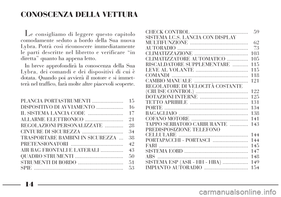 Lancia Lybra 2004 Libretto Uso Manutenzione (in Italian) CONOSCENZA DELLA VETTURA
Le consigliamo di leggere questo capitolo
comodamente seduto a bordo della Sua nuova
Lybra. Potrà così riconoscere immediatamente
le parti descritte nel libretto e verificar Lancia Lybra 2004 Libretto Uso Manutenzione (in Italian) CONOSCENZA DELLA VETTURA
Le consigliamo di leggere questo capitolo
comodamente seduto a bordo della Sua nuova
Lybra. Potrà così riconoscere immediatamente
le parti descritte nel libretto e verificar