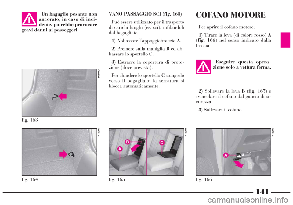 Lancia Lybra 2004 Libretto Uso Manutenzione (in Italian) 141
VANO PASSAGGIO SCI (fig. 165)
Può essere utilizzato per il trasporto
di carichi lunghi (es. sci), infilandoli
dal bagagliaio.
1)Abbassare l’appoggiabraccia A.
2)Premere sulla maniglia Bed ab-
b Lancia Lybra 2004 Libretto Uso Manutenzione (in Italian) 141
VANO PASSAGGIO SCI (fig. 165)
Può essere utilizzato per il trasporto
di carichi lunghi (es. sci), infilandoli
dal bagagliaio.
1)Abbassare l’appoggiabraccia A.
2)Premere sulla maniglia Bed ab-
b