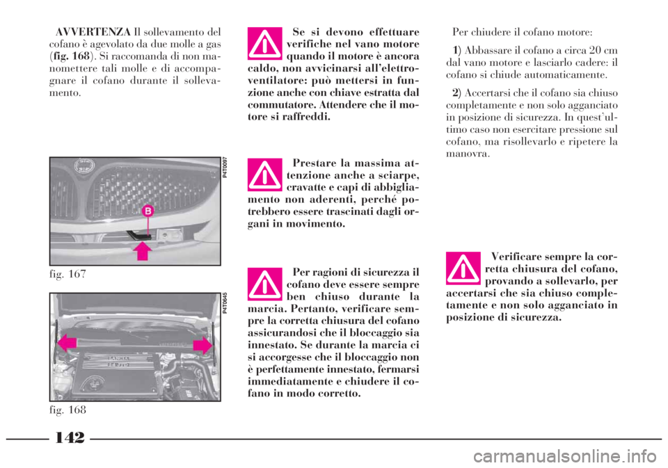 Lancia Lybra 2004 Libretto Uso Manutenzione (in Italian) Per ragioni di sicurezza il
cofano deve essere sempre
ben chiuso durante la
marcia. Pertanto, verificare sem-
pre la corretta chiusura del cofano
assicurandosi che il bloccaggio sia
innestato. Se dura Lancia Lybra 2004 Libretto Uso Manutenzione (in Italian) Per ragioni di sicurezza il
cofano deve essere sempre
ben chiuso durante la
marcia. Pertanto, verificare sem-
pre la corretta chiusura del cofano
assicurandosi che il bloccaggio sia
innestato. Se dura