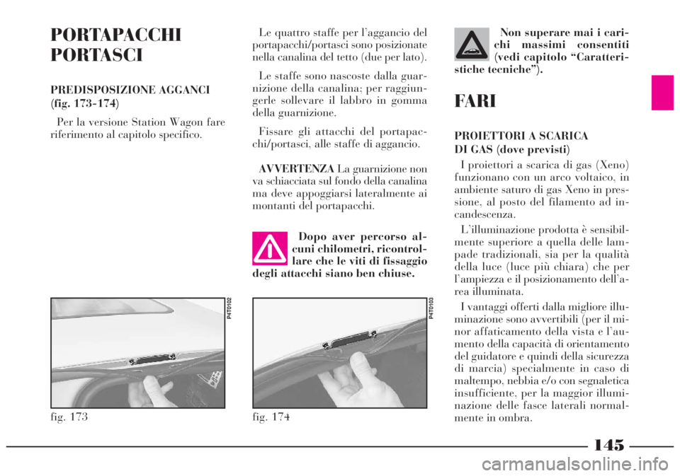 Lancia Lybra 2004 Libretto Uso Manutenzione (in Italian) 145
PORTAPACCHI
PORTASCI
PREDISPOSIZIONE AGGANCI
(fig. 173-174)
Per la versione Station Wagon fare
riferimento al capitolo specifico.
fig. 173
P4T0102
Dopo aver percorso al-
cuni chilometri, ricontrol Lancia Lybra 2004 Libretto Uso Manutenzione (in Italian) 145
PORTAPACCHI
PORTASCI
PREDISPOSIZIONE AGGANCI
(fig. 173-174)
Per la versione Station Wagon fare
riferimento al capitolo specifico.
fig. 173
P4T0102
Dopo aver percorso al-
cuni chilometri, ricontrol