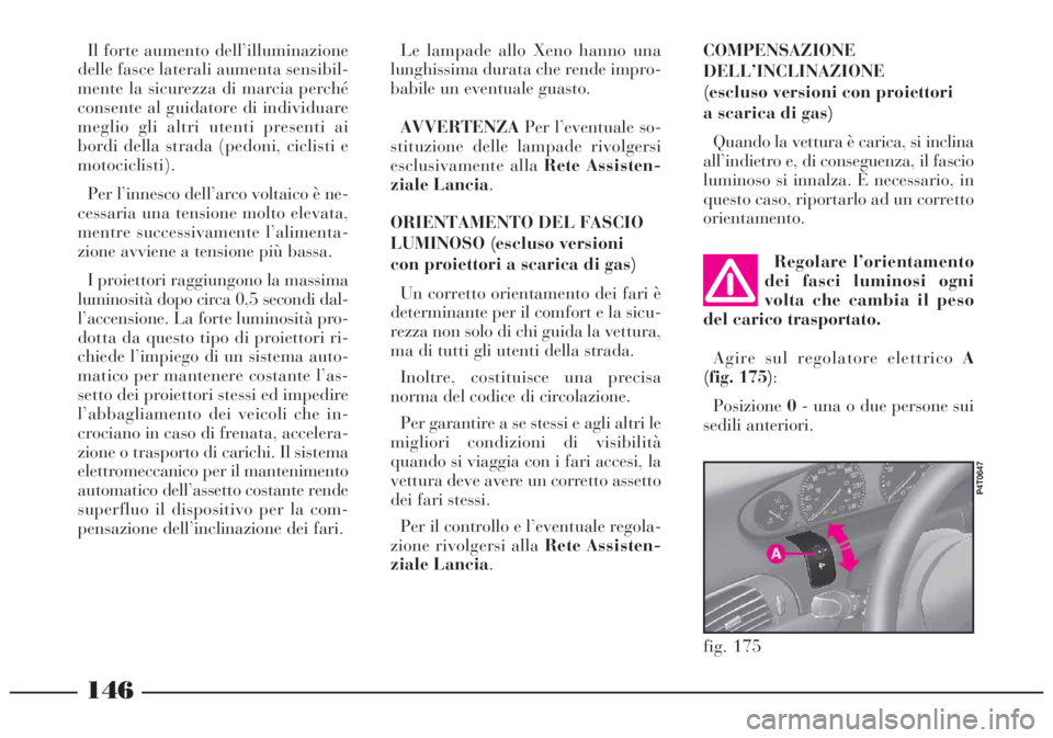 Lancia Lybra 2004 Libretto Uso Manutenzione (in Italian) 146
fig. 175
P4T0647
Regolare l’orientamento
dei fasci luminosi ogni
volta che cambia il peso
del carico trasportato.
Agire sul regolatore elettricoA
(fig. 175):
Posizione0- una o due persone sui
se Lancia Lybra 2004 Libretto Uso Manutenzione (in Italian) 146
fig. 175
P4T0647
Regolare l’orientamento
dei fasci luminosi ogni
volta che cambia il peso
del carico trasportato.
Agire sul regolatore elettricoA
(fig. 175):
Posizione0- una o due persone sui
se