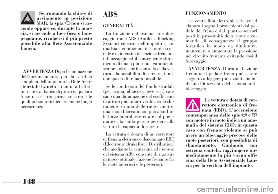 Lancia Lybra 2004  Libretto Uso Manutenzione (in Italian) 148
La vettura è dotata di cor-
rettore elettronico di fre-
nata (EBD). L’accensione
contemporanea delle spie >ex
con motore in moto indica un’ano-
malia del sistema EBD; in questo
caso con frena