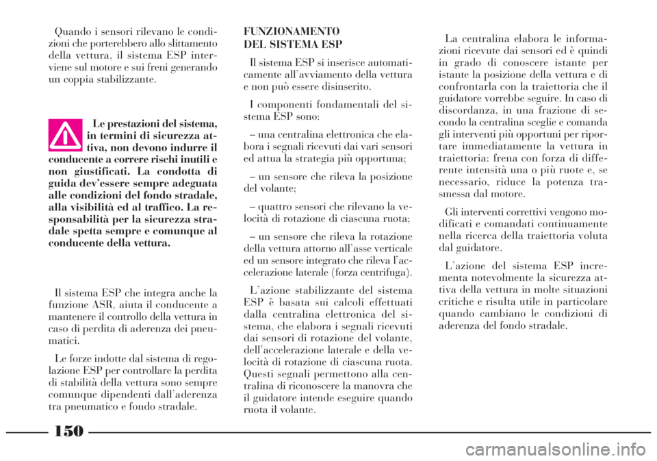 Lancia Lybra 2004  Libretto Uso Manutenzione (in Italian) 150
Le prestazioni del sistema,
in termini di sicurezza at-
tiva, non devono indurre il
conducente a correre rischi inutili e
non giustificati. La condotta di
guida dev’essere sempre adeguata
alle c