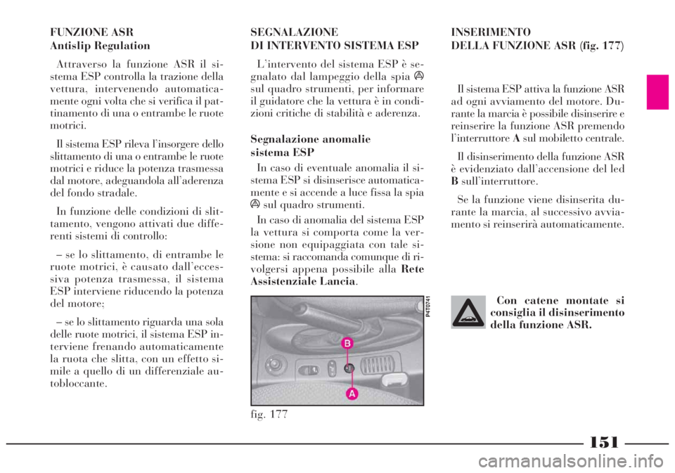 Lancia Lybra 2004  Libretto Uso Manutenzione (in Italian) 151
FUNZIONE ASR 
Antislip Regulation
Attraverso la funzione ASR il si-
stema ESP controlla la trazione della
vettura, intervenendo automatica-
mente ogni volta che si verifica il pat-
tinamento di un