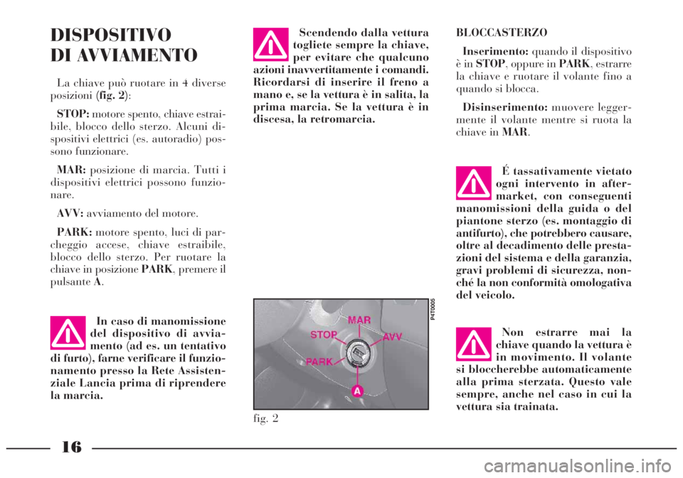 Lancia Lybra 2004 Libretto Uso Manutenzione (in Italian) 16
DISPOSITIVO
DI AVVIAMENTO
La chiave può ruotare in 4 diverse
posizioni(fig. 2):
STOP:motore spento, chiave estrai-
bile, blocco dello sterzo. Alcuni di-
spositivi elettrici (es. autoradio) pos-
so Lancia Lybra 2004 Libretto Uso Manutenzione (in Italian) 16
DISPOSITIVO
DI AVVIAMENTO
La chiave può ruotare in 4 diverse
posizioni(fig. 2):
STOP:motore spento, chiave estrai-
bile, blocco dello sterzo. Alcuni di-
spositivi elettrici (es. autoradio) pos-
so