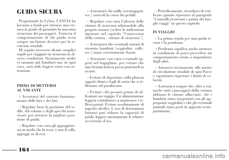 Lancia Lybra 2004 Libretto Uso Manutenzione (in Italian) 164
GUIDA SICURA
Progettando la Lybra, LANCIA ha
lavorato a fondo per ottenere una vet-
tura in grado di garantire la massima
sicurezza dei passeggeri. Tuttavia il
comportamento di chi guida resta
sem Lancia Lybra 2004 Libretto Uso Manutenzione (in Italian) 164
GUIDA SICURA
Progettando la Lybra, LANCIA ha
lavorato a fondo per ottenere una vet-
tura in grado di garantire la massima
sicurezza dei passeggeri. Tuttavia il
comportamento di chi guida resta
sem