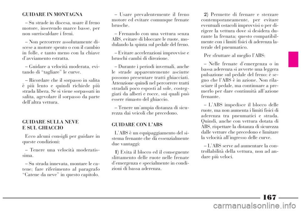 Lancia Lybra 2004 Libretto Uso Manutenzione (in Italian) 167
GUIDARE IN MONTAGNA
– Su strade in discesa, usare il freno
motore, inserendo marce basse, per
non surriscaldare i freni.
– Non percorrere assolutamente di-
scese a motore spento o con il cambi Lancia Lybra 2004 Libretto Uso Manutenzione (in Italian) 167
GUIDARE IN MONTAGNA
– Su strade in discesa, usare il freno
motore, inserendo marce basse, per
non surriscaldare i freni.
– Non percorrere assolutamente di-
scese a motore spento o con il cambi