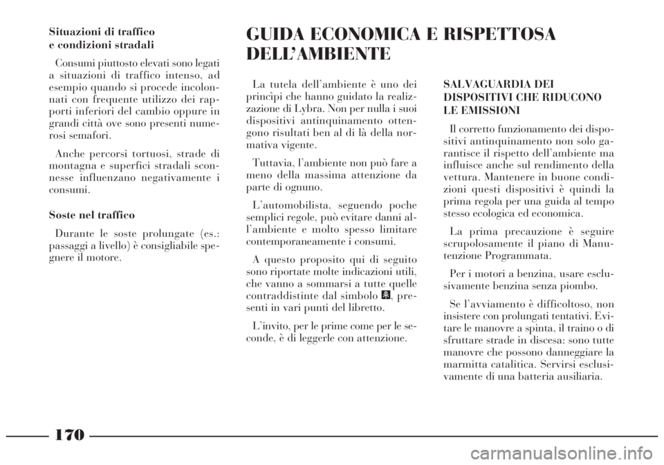 Lancia Lybra 2004 Libretto Uso Manutenzione (in Italian) 170
Situazioni di traffico
e condizioni stradali
Consumi piuttosto elevati sono legati
a situazioni di traffico intenso, ad
esempio quando si procede incolon-
nati con frequente utilizzo dei rap-
por Lancia Lybra 2004 Libretto Uso Manutenzione (in Italian) 170
Situazioni di traffico
e condizioni stradali
Consumi piuttosto elevati sono legati
a situazioni di traffico intenso, ad
esempio quando si procede incolon-
nati con frequente utilizzo dei rap-
por