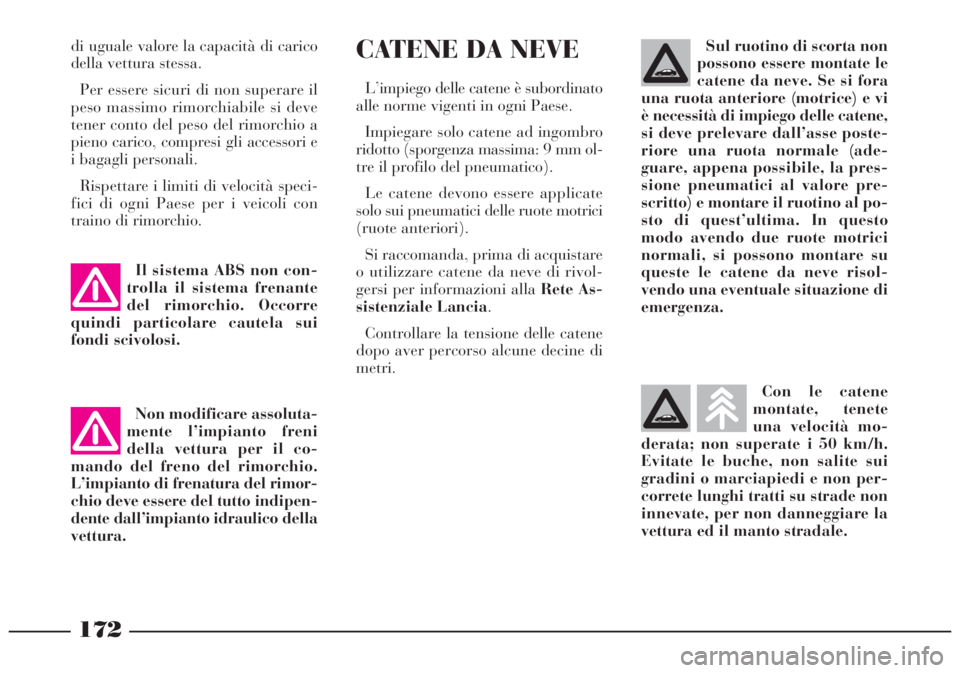 Lancia Lybra 2004 Libretto Uso Manutenzione (in Italian) 172
Sul ruotino di scorta non
possono essere montate le
catene da neve. Se si fora
una ruota anteriore (motrice) e vi
è necessità di impiego delle catene,
si deve prelevare dall’asse poste-
riore Lancia Lybra 2004 Libretto Uso Manutenzione (in Italian) 172
Sul ruotino di scorta non
possono essere montate le
catene da neve. Se si fora
una ruota anteriore (motrice) e vi
è necessità di impiego delle catene,
si deve prelevare dall’asse poste-
riore