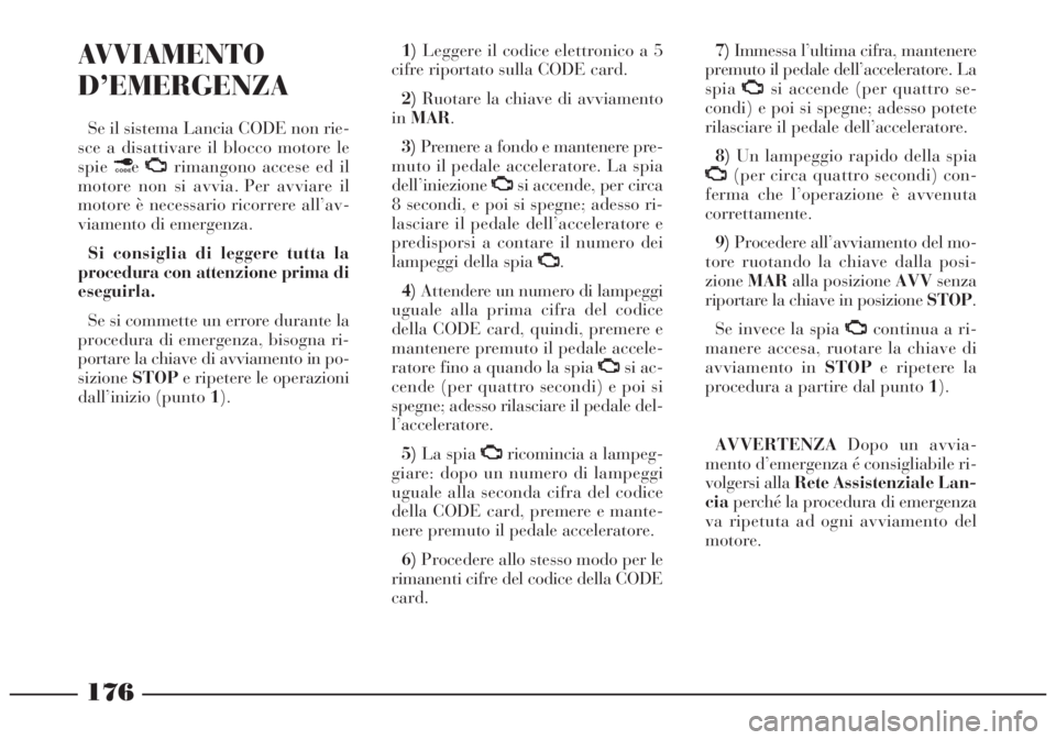 Lancia Lybra 2004 Libretto Uso Manutenzione (in Italian) 176
AVVIAMENTO
D’EMERGENZA
Se il sistema Lancia CODE non rie-
sce a disattivare il blocco motore le
spie¢eU
rimangono accese ed il
motore non si avvia. Per avviare il
motore è necessario ricorrere Lancia Lybra 2004 Libretto Uso Manutenzione (in Italian) 176
AVVIAMENTO
D’EMERGENZA
Se il sistema Lancia CODE non rie-
sce a disattivare il blocco motore le
spie¢eU
rimangono accese ed il
motore non si avvia. Per avviare il
motore è necessario ricorrere