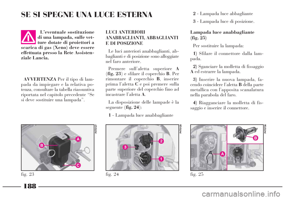 Lancia Lybra 2004 Libretto Uso Manutenzione (in Italian) 188
L’eventuale sostituzione
di una lampada, sulle vet-
ture dotate di proiettori a
scarica di gas (Xeno) deve essere
effettuata presso la Rete Assisten-
ziale Lancia.LUCI ANTERIORI
ANABBAGLIANTI, A Lancia Lybra 2004 Libretto Uso Manutenzione (in Italian) 188
L’eventuale sostituzione
di una lampada, sulle vet-
ture dotate di proiettori a
scarica di gas (Xeno) deve essere
effettuata presso la Rete Assisten-
ziale Lancia.LUCI ANTERIORI
ANABBAGLIANTI, A