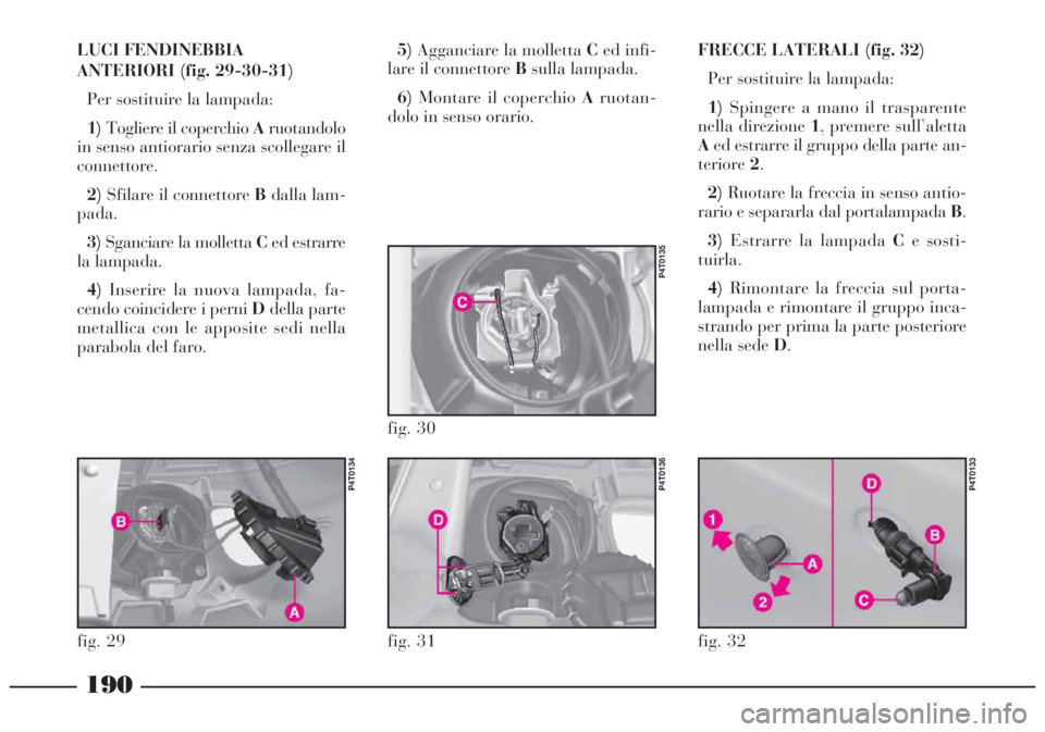 Lancia Lybra 2004 Libretto Uso Manutenzione (in Italian) 190
LUCI FENDINEBBIA
ANTERIORI (fig. 29-30-31)
Per sostituire la lampada:
1)Togliere il coperchio Aruotandolo
in senso antiorario senza scollegare il
connettore.
2)Sfilare il connettore Bdalla lam-
pa Lancia Lybra 2004 Libretto Uso Manutenzione (in Italian) 190
LUCI FENDINEBBIA
ANTERIORI (fig. 29-30-31)
Per sostituire la lampada:
1)Togliere il coperchio Aruotandolo
in senso antiorario senza scollegare il
connettore.
2)Sfilare il connettore Bdalla lam-
pa