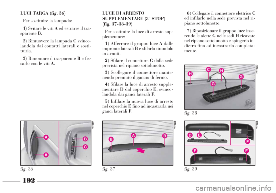 Lancia Lybra 2004 Libretto Uso Manutenzione (in Italian) 192
LUCI TARGA (fig. 36)
Per sostituire la lampada:
1)Svitare le viti Aed estrarre il tra-
sparenteB.
2)Rimuovere la lampada Csvinco-
landola dai contatti laterali e sosti-
tuirla.
3)Rimontare il tras Lancia Lybra 2004 Libretto Uso Manutenzione (in Italian) 192
LUCI TARGA (fig. 36)
Per sostituire la lampada:
1)Svitare le viti Aed estrarre il tra-
sparenteB.
2)Rimuovere la lampada Csvinco-
landola dai contatti laterali e sosti-
tuirla.
3)Rimontare il tras