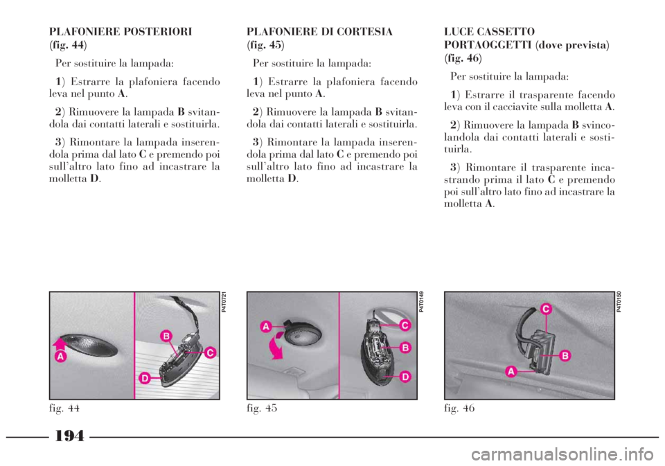 Lancia Lybra 2004 Libretto Uso Manutenzione (in Italian) 194
LUCE CASSETTO
PORTAOGGETTI (dove prevista)
(fig. 46)
Per sostituire la lampada:
1) Estrarre il trasparente facendo
leva con il cacciavite sulla molletta A.
2) Rimuovere la lampada Bsvinco-
landola Lancia Lybra 2004 Libretto Uso Manutenzione (in Italian) 194
LUCE CASSETTO
PORTAOGGETTI (dove prevista)
(fig. 46)
Per sostituire la lampada:
1) Estrarre il trasparente facendo
leva con il cacciavite sulla molletta A.
2) Rimuovere la lampada Bsvinco-
landola