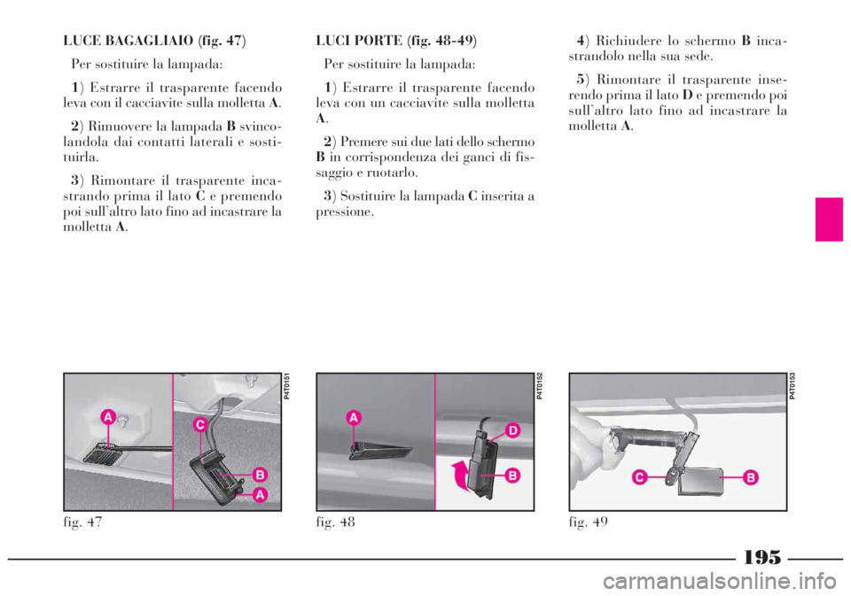 Lancia Lybra 2004 Libretto Uso Manutenzione (in Italian) 195
LUCE BAGAGLIAIO (fig. 47)
Per sostituire la lampada:
1) Estrarre il trasparente facendo
leva con il cacciavite sulla molletta A.
2) Rimuovere la lampada Bsvinco-
landola dai contatti laterali e so Lancia Lybra 2004 Libretto Uso Manutenzione (in Italian) 195
LUCE BAGAGLIAIO (fig. 47)
Per sostituire la lampada:
1) Estrarre il trasparente facendo
leva con il cacciavite sulla molletta A.
2) Rimuovere la lampada Bsvinco-
landola dai contatti laterali e so