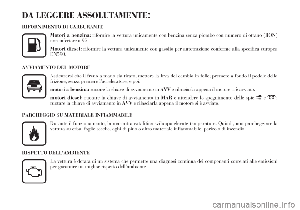 Lancia Lybra 2004  Libretto Uso Manutenzione (in Italian) DA LEGGERE ASSOLUTAMENTE!
RIFORNIMENTO DI CARBURANTE
Motori a benzina:rifornire la vettura unicamente con benzina senza piombo con numero di ottano (RON)
non inferiore a 95.
Motori diesel:rifornire la