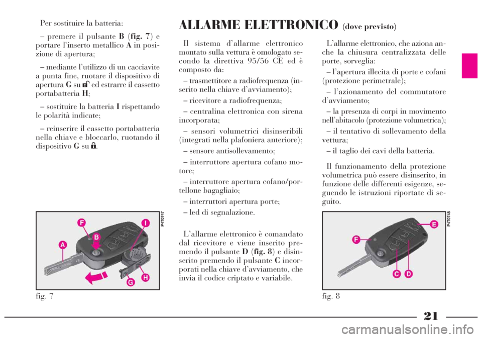 Lancia Lybra 2005  Libretto Uso Manutenzione (in Italian) 21
fig. 8
P4T0748
fig. 7
P4T0747
Per sostituire la batteria:
– premere il pulsante B(fig. 7) e
portare l’inserto metallico Ain posi-
zione di apertura;
– mediante l’utilizzo di un cacciavite
a