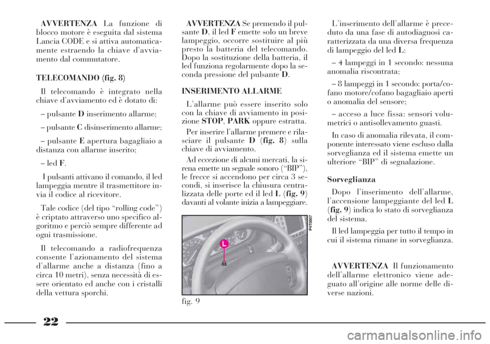 Lancia Lybra 2005  Libretto Uso Manutenzione (in Italian) 22
fig. 9
P4T0807
AVVERTENZALa funzione di
blocco motore è eseguita dal sistema
Lancia CODE e si attiva automatica-
mente estraendo la chiave d’avvia-
mento dal commutatore.
TELECOMANDO (fig. 8)
Il