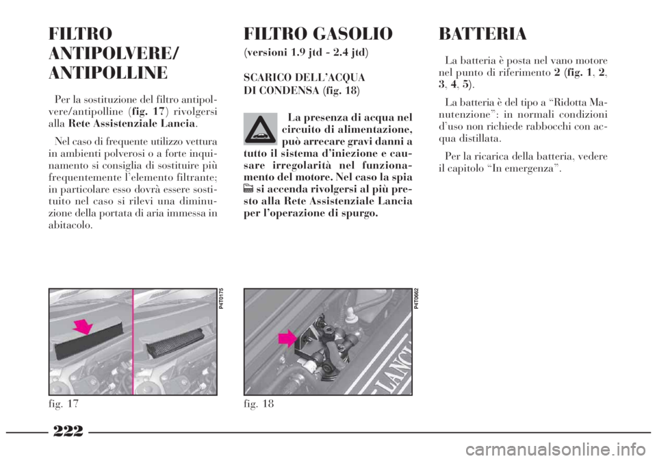 Lancia Lybra 2004  Libretto Uso Manutenzione (in Italian) 222
fig. 18
P4T0662
La presenza di acqua nel
circuito di alimentazione,
può arrecare gravi danni a
tutto il sistema d’iniezione e cau-
sare irregolarità nel funziona-
mento del motore. Nel caso la