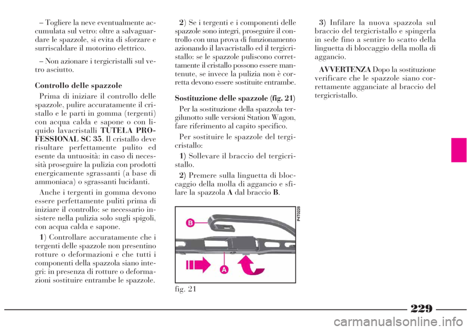 Lancia Lybra 2004  Libretto Uso Manutenzione (in Italian) 229
2) Se i tergenti e i componenti delle
spazzole sono integri, proseguire il con-
trollo con una prova di funzionamento
azionando il lavacristallo ed il tergicri-
stallo: se le spazzole puliscono co