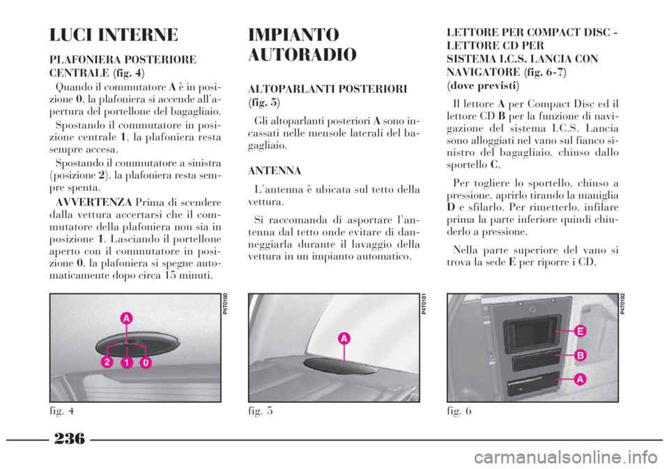 Lancia Lybra 2004 Libretto Uso Manutenzione (in Italian) 236
LUCI INTERNE
PLAFONIERA POSTERIORE
CENTRALE (fig. 4)
Quando il commutatore Aè in posi-
zione0, la plafoniera si accende all’a-
pertura del portellone del bagagliaio.
Spostando il commutatore in Lancia Lybra 2004 Libretto Uso Manutenzione (in Italian) 236
LUCI INTERNE
PLAFONIERA POSTERIORE
CENTRALE (fig. 4)
Quando il commutatore Aè in posi-
zione0, la plafoniera si accende all’a-
pertura del portellone del bagagliaio.
Spostando il commutatore in