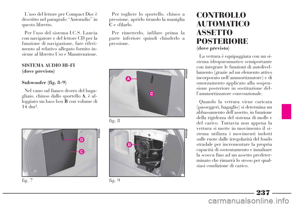 Lancia Lybra 2004 Libretto Uso Manutenzione (in Italian) 237
L’uso del lettore per Compact Disc è
descritto nel paragrafo “Autoradio” in
questo libretto.
Per l’uso del sistema I.C.S. Lancia
con navigatore e del lettore CD per la
funzione di navigaz Lancia Lybra 2004 Libretto Uso Manutenzione (in Italian) 237
L’uso del lettore per Compact Disc è
descritto nel paragrafo “Autoradio” in
questo libretto.
Per l’uso del sistema I.C.S. Lancia
con navigatore e del lettore CD per la
funzione di navigaz