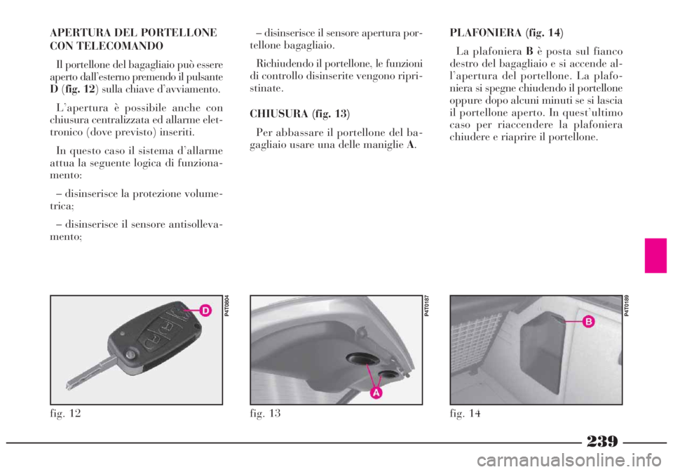Lancia Lybra 2004 Libretto Uso Manutenzione (in Italian) 239
fig. 12
P4T0804
APERTURA DEL PORTELLONE
CON TELECOMANDO
Il portellone del bagagliaio può essere
aperto dall’esterno premendo il pulsante
D(fig. 12) sulla chiave d’avviamento.
L’apertura è Lancia Lybra 2004 Libretto Uso Manutenzione (in Italian) 239
fig. 12
P4T0804
APERTURA DEL PORTELLONE
CON TELECOMANDO
Il portellone del bagagliaio può essere
aperto dall’esterno premendo il pulsante
D(fig. 12) sulla chiave d’avviamento.
L’apertura è