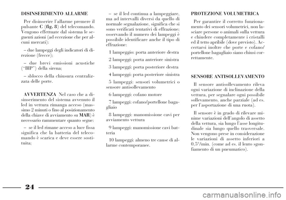 Lancia Lybra 2004  Libretto Uso Manutenzione (in Italian) 24
DISINSERIMENTO ALLARME
Per disinserire l’allarme premere il
pulsanteC(fig. 8) del telecomando.
Vengono effettuate dal sistema le se-
guenti azioni (ad eccezione che per al-
cuni mercati):
– due